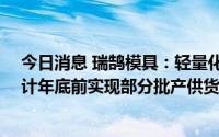 今日消息 瑞鹄模具：轻量化零部件产能为年产50万套，预计年底前实现部分批产供货