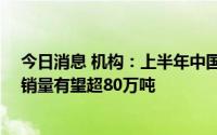 今日消息 机构：上半年中国电解液出货量约32万吨，全年销量有望超80万吨