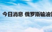 今日消息 俄罗斯输油管道恢复向匈牙利供油