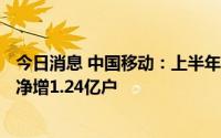 今日消息 中国移动：上半年移动客户9.7亿户，5G套餐客户净增1.24亿户