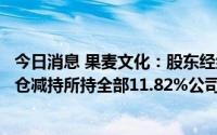 今日消息 果麦文化：股东经纬创投及其一致行动人拟最高清仓减持所持全部11.82%公司股份