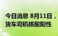 今日消息 8月11日，深圳口岸检测出1名跨境货车司机核酸阳性