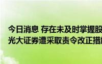 今日消息 存在未及时掌握股东信息变动情况等三方面问题，光大证券遭采取责令改正措施