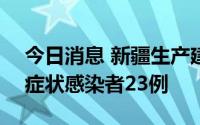 今日消息 新疆生产建设兵团8月11日新增无症状感染者23例