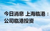 今日消息 上海临港：拟35.74亿元增资全资子公司临港投资