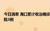 今日消息 海口累计收治确诊病例和无症状感染者160例，出院3例