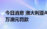 今日消息 澳大利亚ACCC要求谷歌支付6000万澳元罚款