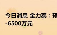 今日消息 金力泰：预计上半年亏损5000万元-6500万元