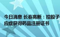 今日消息 长春高新：控股子公司重组人生长激素注射液新适应症获得药品注册证书