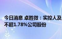 今日消息 卓胜微：实控人及其一致行动人和股东拟合计减持不超1.78%公司股份