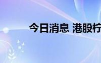 今日消息 港股柠萌影视涨超15%