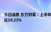 今日消息 东方财富：上半年实现净利润44.44亿元，同比增长19.23%