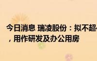 今日消息 瑞凌股份：拟不超4.65亿元购买深圳宝安相关房产，用作研发及办公用房