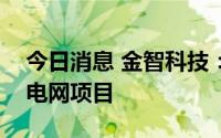 今日消息 金智科技：中标2316.65万元南方电网项目