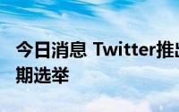 今日消息 Twitter推出产品更新，备战美国中期选举