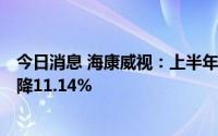 今日消息 海康威视：上半年实现净利润57.59亿元，同比下降11.14%