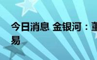 今日消息 金银河：董事母亲误操作致短线交易