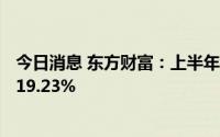 今日消息 东方财富：上半年归母净利润44.43亿元，同比增19.23%