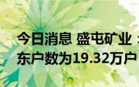 今日消息 盛屯矿业：截至6月30日，公司股东户数为19.32万户