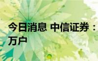 今日消息 中信证券：普通股股东总数为62.85万户