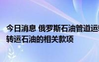 今日消息 俄罗斯石油管道运输公司：乌方已确认收到向捷克转运石油的相关款项