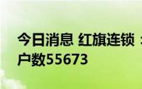 今日消息 红旗连锁：截至8月10日，股东总户数55673