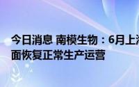 今日消息 南模生物：6月上海全面复工复产以来，公司已全面恢复正常生产运营