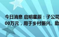 今日消息 启明星辰：子公司拟向启明星辰基金会捐赠不超400万元，用于乡村振兴、助学扶贫和赈灾