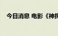 今日消息 电影《神探大战》总票房破7亿