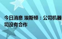 今日消息 埃斯顿：公司机器人产品与腾讯、商汤、小米等公司没有合作