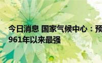 今日消息 国家气候中心：预计今年高温天气综合强度将为1961年以来最强