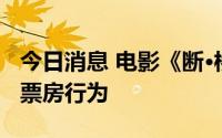 今日消息 电影《断·桥》发声明抵制偷漏瞒报票房行为