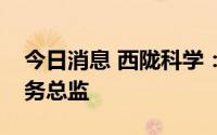 今日消息 西陇科学：聘王庆东任副总裁兼财务总监