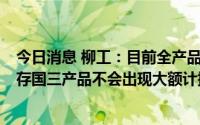 今日消息 柳工：目前全产品线已达到国4标准要求，原有库存国三产品不会出现大额计提损失