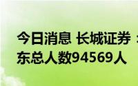 今日消息 长城证券：截至8月10日，公司股东总人数94569人