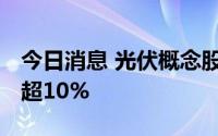 今日消息 光伏概念股震荡走强 ，晶盛机电涨超10%