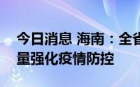 今日消息 海南：全省疫情仍在高位，统筹力量强化疫情防控