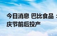 今日消息 巴比食品：力求南京工厂能够在国庆节前后投产