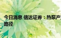 今日消息 信达证券：热泵产业有望复制我国空调产业的成长路径