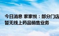 今日消息 家家悦：部分门店有药品经营许可证并销售药品，暂无线上药品销售业务