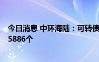 今日消息 中环海陆：可转债网上中签结果出炉，中签号共85886个