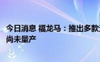 今日消息 福龙马：推出多款无人驾驶产品，L4自动驾驶产品尚未量产