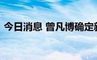 今日消息 曾凡博确定新赛季为首钢出战CBA