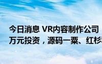 今日消息 VR内容制作公司“分岔点”宣布连获两轮共数千万元投资，源码一粟、红杉种子投资