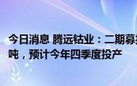 今日消息 腾远钴业：二期募投项目钴盐部分预计增产1.35亿吨，预计今年四季度投产