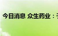 今日消息 众生药业：子公司获韩国专利证书