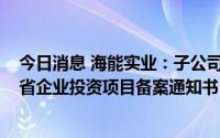 今日消息 海能实业：子公司4GWh 储能电池项目取得江西省企业投资项目备案通知书