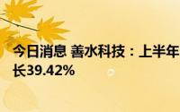 今日消息 善水科技：上半年归母净利6924.93万元，同比增长39.42%