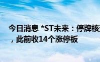 今日消息 *ST未来：停牌核查结束，公司股票8月16日复牌，此前收14个涨停板