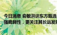 今日消息 俞敏洪谈东方甄选：基于外部平台的商业模式有很强脆弱性，更关注其长远发展